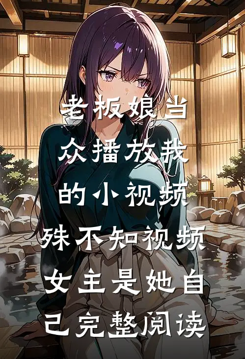 老板娘当众播放我的小视频，殊不知视频女主是她自己完整阅读