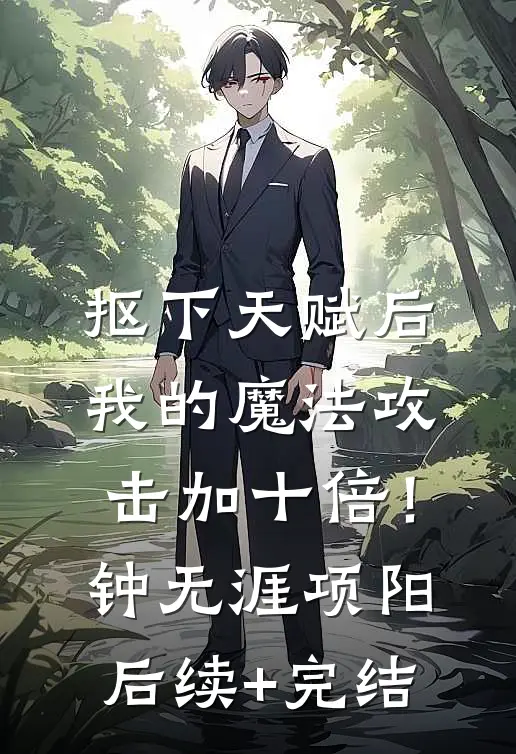 抠下天赋后，我的魔法攻击加十倍！钟无涯项阳后续+完结
