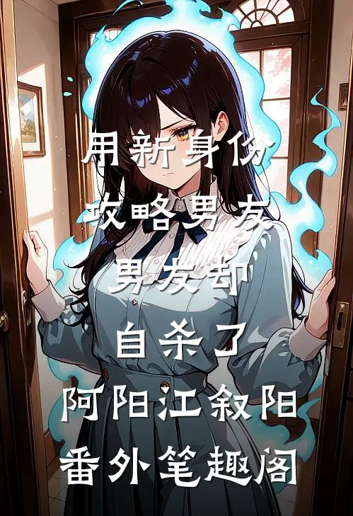用新身份攻略男友，男友却自杀了：阿阳江叙阳番外笔趣阁