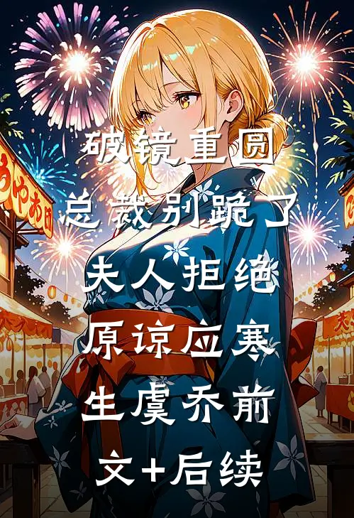 破镜重圆：总裁别跪了，夫人拒绝原谅应寒生虞乔前文+后续