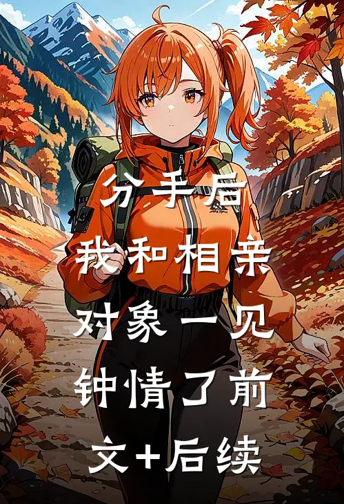分手后，我和相亲对象一见钟情了前文+后续