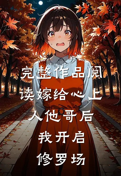 完整作品阅读嫁给心上人他哥后,我开启修罗场