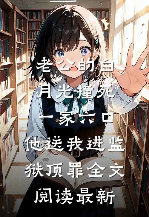 老公的白月光撞死一家六口，他送我进监狱顶罪全文阅读最新