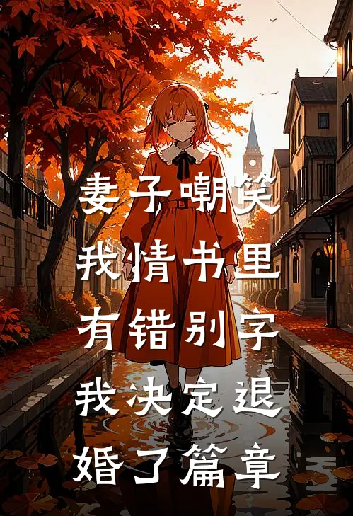 妻子嘲笑我情书里有错别字，我决定退婚了篇章
