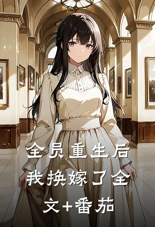 全员重生后，我换嫁了全文+番茄