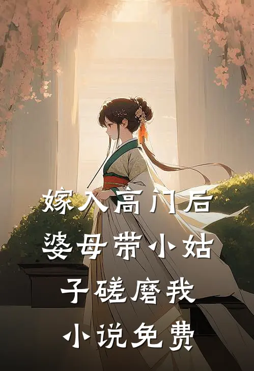 嫁入高门后，婆母带小姑子磋磨我小说免费