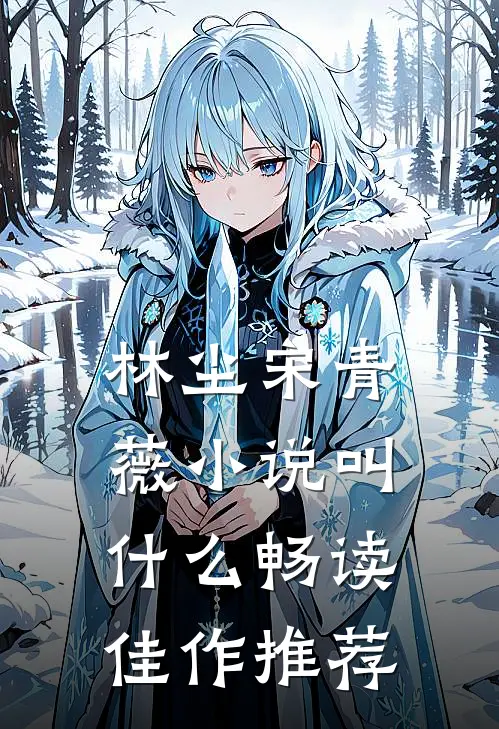 林尘宋青薇小说叫什么畅读佳作推荐