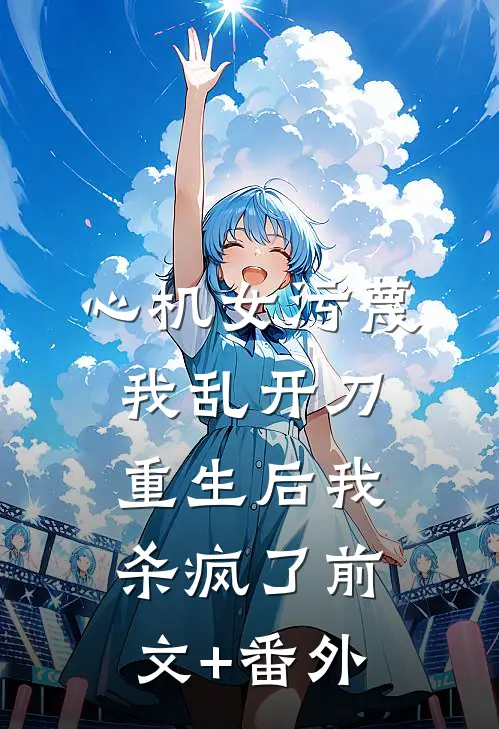 心机女污蔑我乱开刀，重生后我杀疯了前文+番外