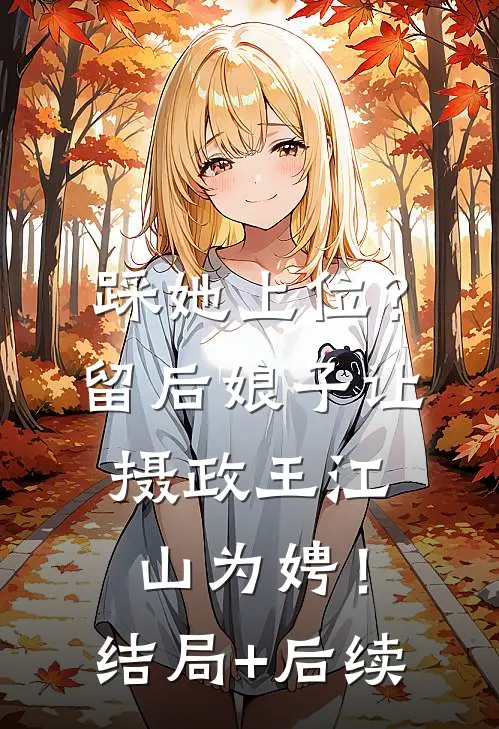 踩她上位？留后娘子让摄政王江山为娉！结局+后续