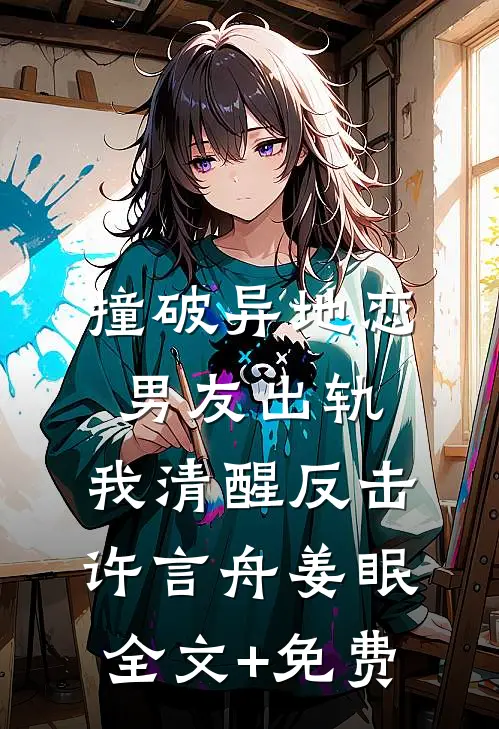 撞破异地恋男友出轨，我清醒反击许言舟姜眠全文+免费