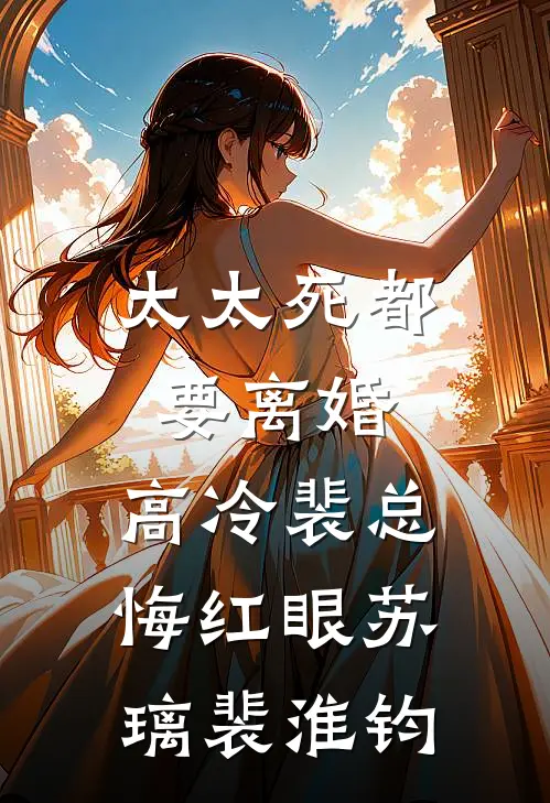 太太死都要离婚，高冷裴总悔红眼苏璃裴淮钧