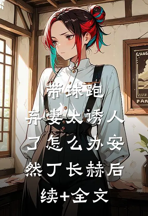 带球跑：弃妻太诱人了怎么办安然丁长赫后续+全文