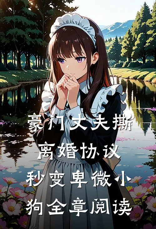 豪门丈夫撕离婚协议，秒变卑微小狗全章阅读