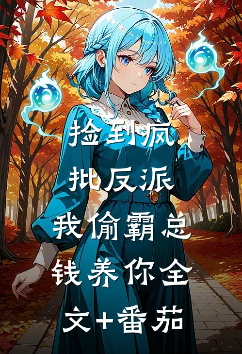 捡到疯批反派，我偷霸总钱养你全文+番茄