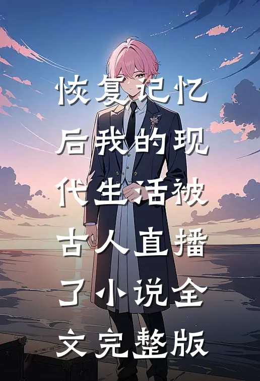 恢复记忆后我的现代生活被古人直播了小说全文完整版