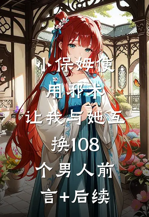 小保姆使用邪术，让我与她互换108个男人前言+后续