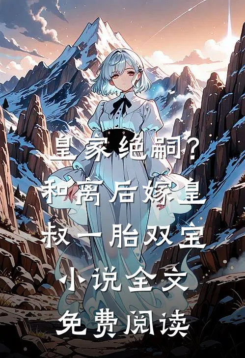 皇家绝嗣？和离后嫁皇叔一胎双宝小说全文免费阅读