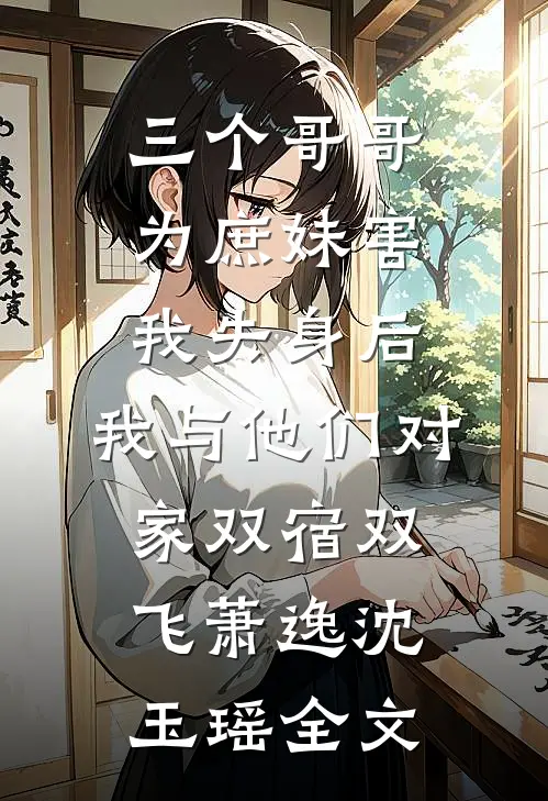 三个哥哥为庶妹害我失身后，我与他们对家双宿双飞萧逸沈玉瑶全文