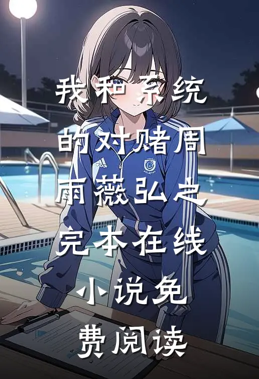 我和系统的对赌周雨薇弘之完本在线小说免费阅读