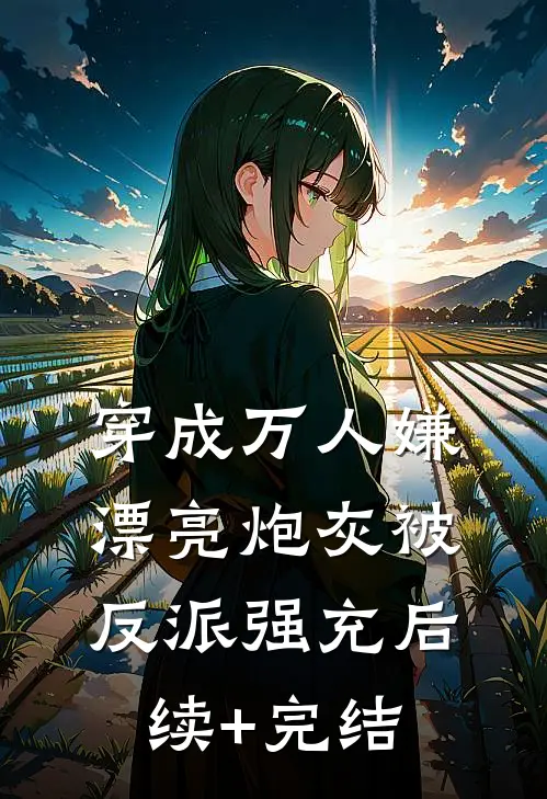 穿成万人嫌，漂亮炮灰被反派强充后续+完结