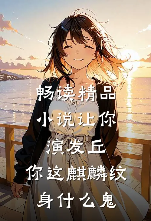 畅读精品小说让你演发丘，你这麒麟纹身什么鬼