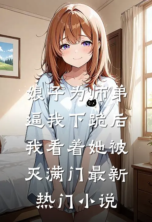娘子为师弟逼我下跪后，我看着她被灭满门最新热门小说