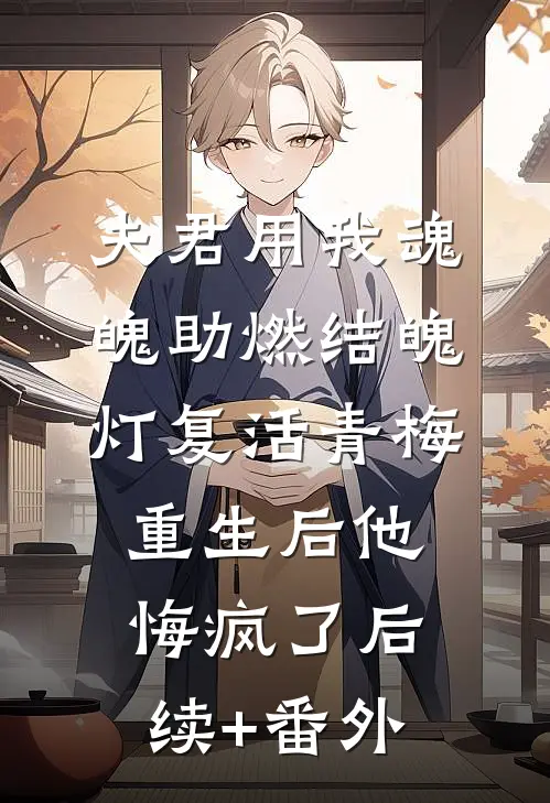 夫君用我魂魄助燃结魄灯复活青梅，重生后他悔疯了后续+番外