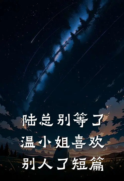 陆总别等了，温小姐喜欢别人了短篇