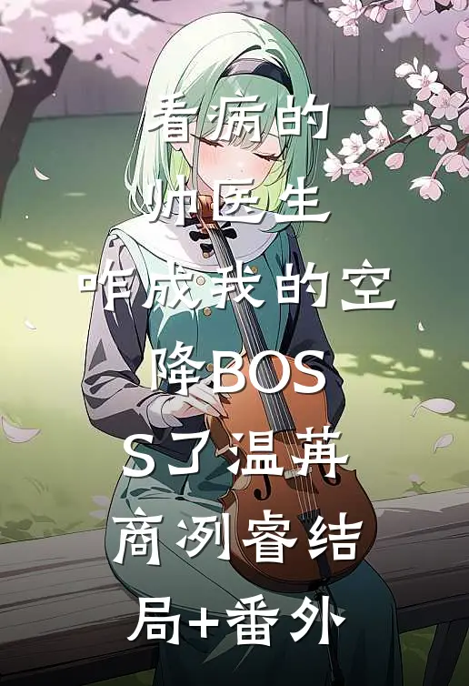 看病的帅医生，咋成我的空降BOSS了温苒商冽睿结局+番外