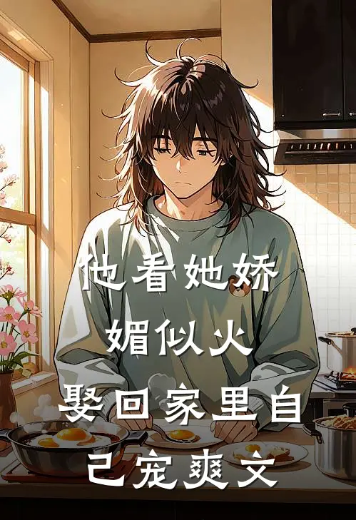 他看她娇媚似火，娶回家里自己宠爽文