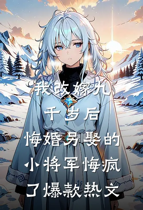 我改嫁九千岁后，悔婚另娶的小将军悔疯了爆款热文