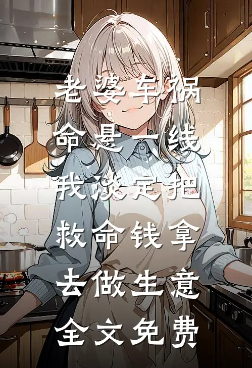 老婆车祸命悬一线，我淡定把救命钱拿去做生意全文免费
