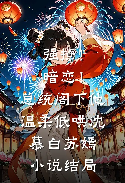 强撩！暗恋！总统阁下他温柔低哄沈慕白苏嫣小说结局
