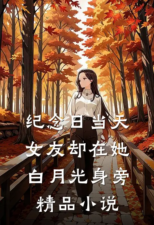 纪念日当天，女友却在她白月光身旁精品小说