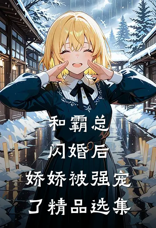 和霸总闪婚后，娇娇被强宠了精品选集