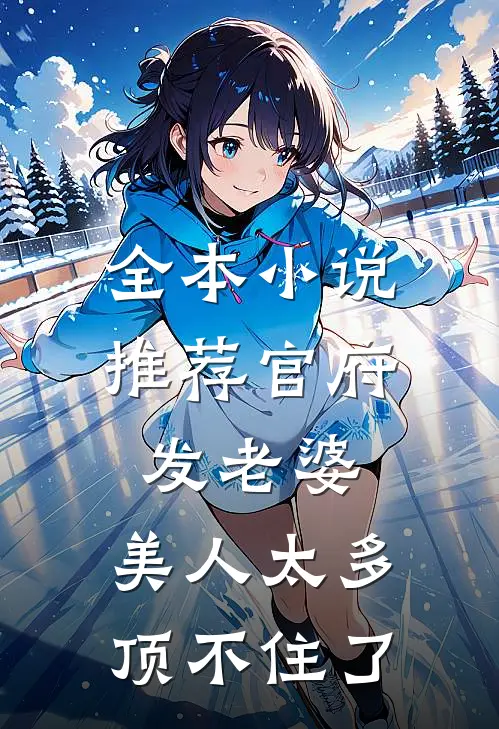 全本小说推荐官府发老婆：美人太多，顶不住了