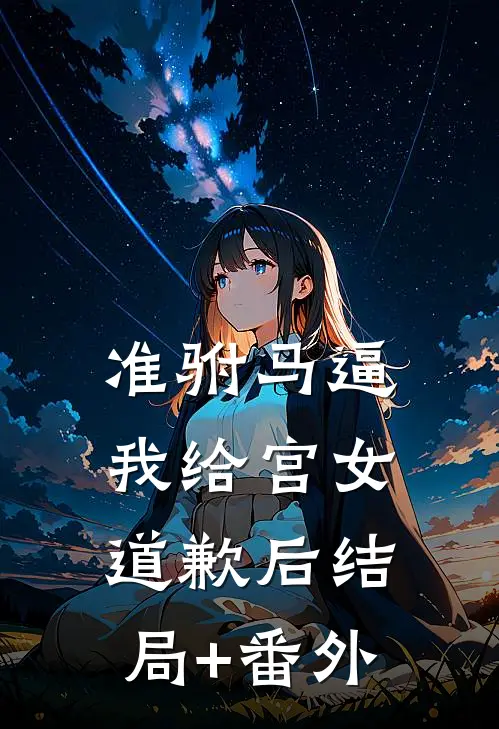 准驸马逼我给宫女道歉后结局+番外