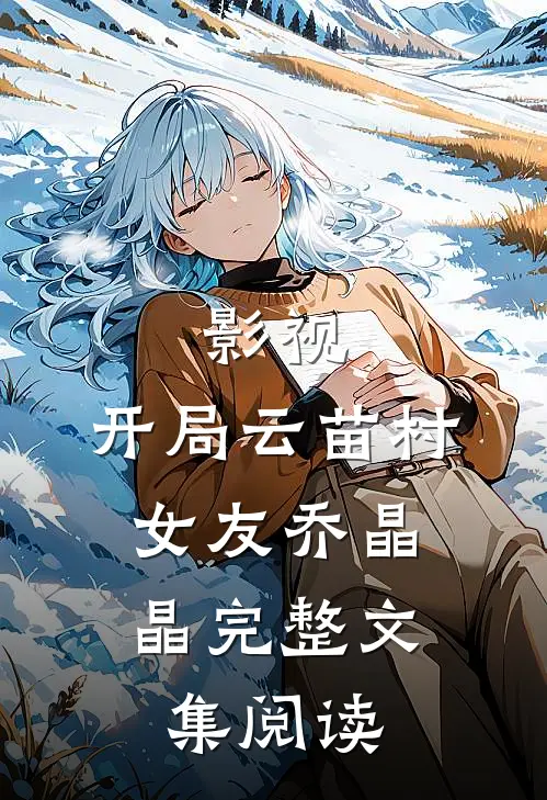 影视：开局云苗村，女友乔晶晶完整文集阅读