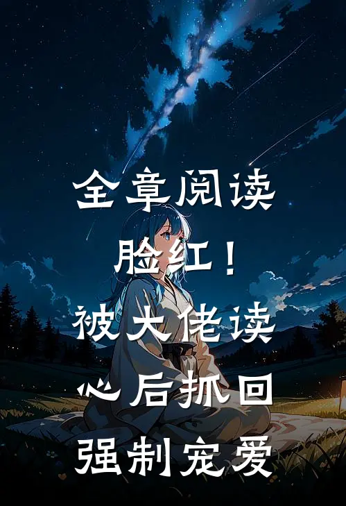 全章阅读脸红！被大佬读心后抓回强制宠爱