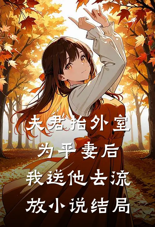 夫君抬外室为平妻后，我送他去流放小说结局