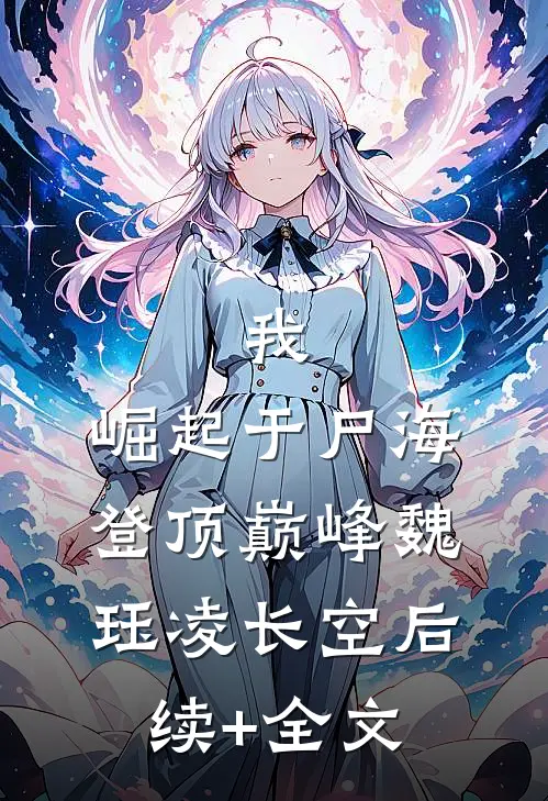 我，崛起于尸海，登顶巅峰魏珏凌长空后续+全文