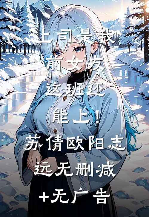 上司是我前女友，这班还能上！苏倩欧阳志远无删减+无广告