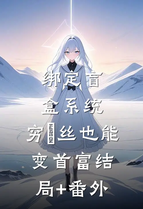 绑定盲盒系统，穷屌丝也能变首富结局+番外