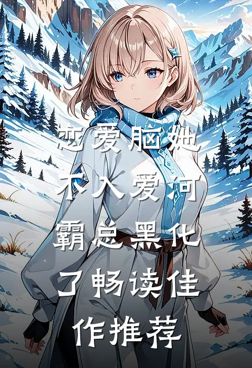 恋爱脑她不入爱河，霸总黑化了畅读佳作推荐