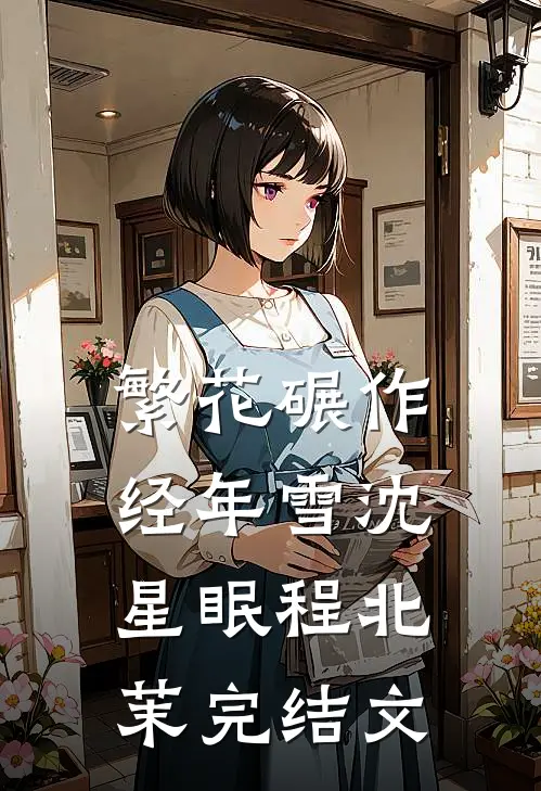 繁花碾作经年雪沈星眠程北茉完结文