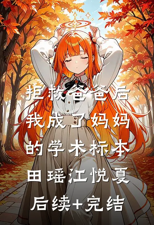 拒救爸爸后，我成了妈妈的学术标本田瑶江悦夏后续+完结