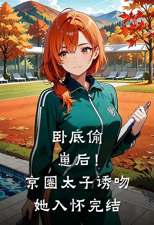 卧底偷崽后！京圈太子诱吻她入怀完结