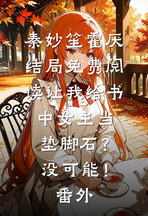 秦妙笙霍厌结局免费阅读让我给书中女主当垫脚石？没可能！番外