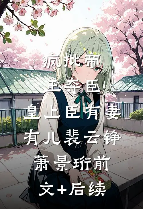 疯批帝王夺臣：皇上臣有妻有儿裴云铮萧景珩前文+后续