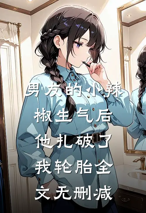 男友的小辣椒生气后，他扎破了我轮胎全文无删减